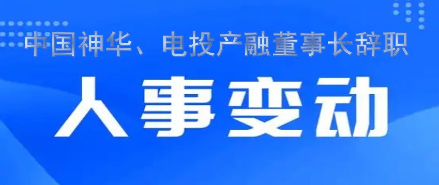 中國神華、電投產(chǎn)融董事長辭職