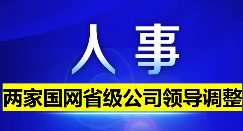 兩家國網(wǎng)省級公司領(lǐng)導調(diào)整