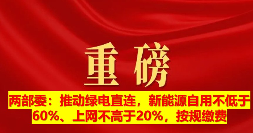 兩部委：推動(dòng)綠電直連，新能源自用不低于60%、上網(wǎng)不高于20%，按規(guī)繳費(fèi)