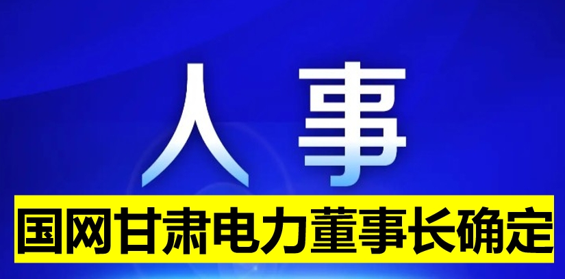 國網(wǎng)甘肅電力董事長確定！