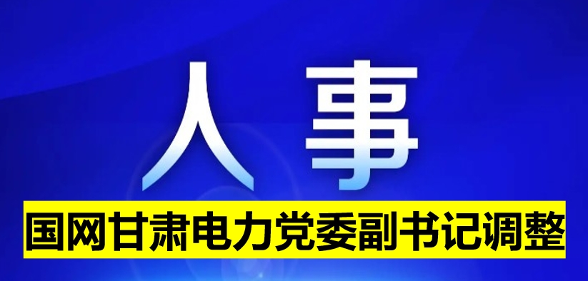 國網(wǎng)甘肅電力黨委副書記調整