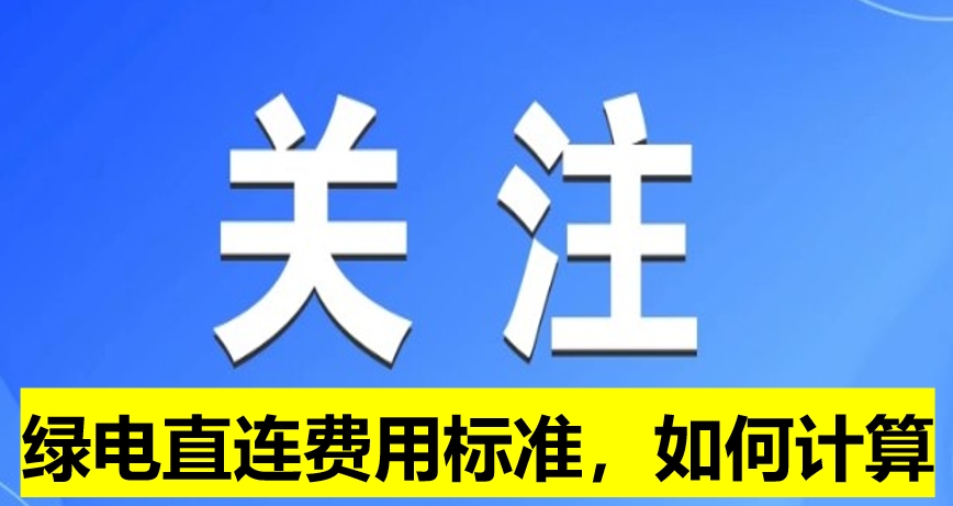 關(guān)注：綠電直連費(fèi)用標(biāo)準(zhǔn)，如何計(jì)算
