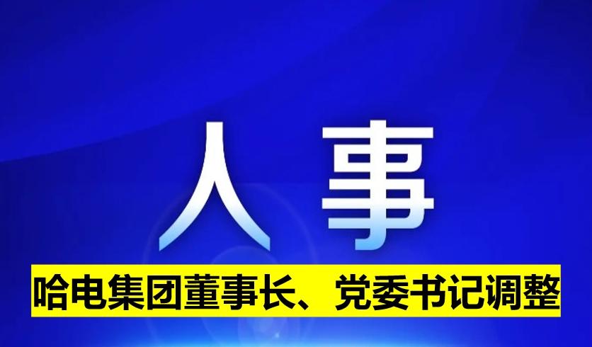 哈電集團董事長、黨委書記調(diào)整