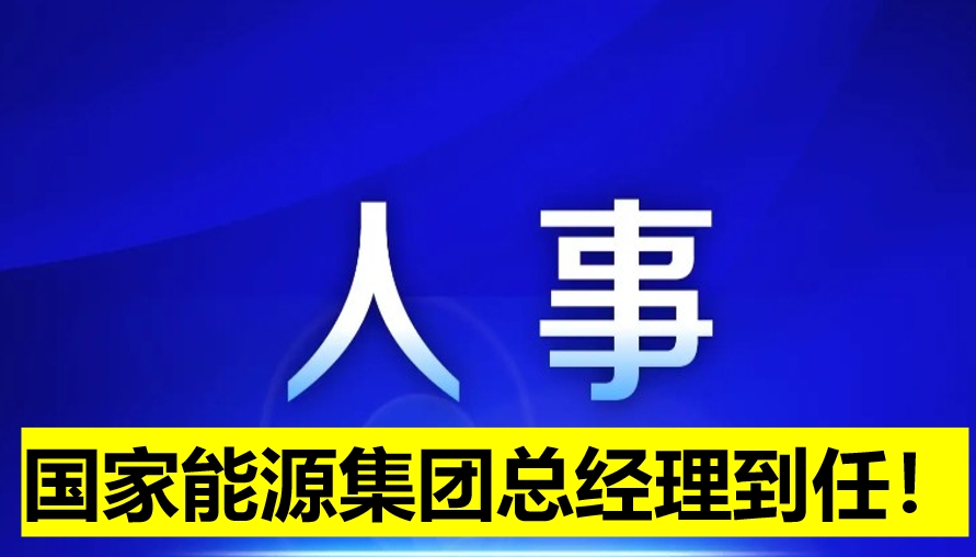 國(guó)家能源集團(tuán)總經(jīng)理到任！