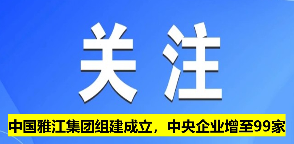 中國雅江集團組建成立，中央企業(yè)增至99家