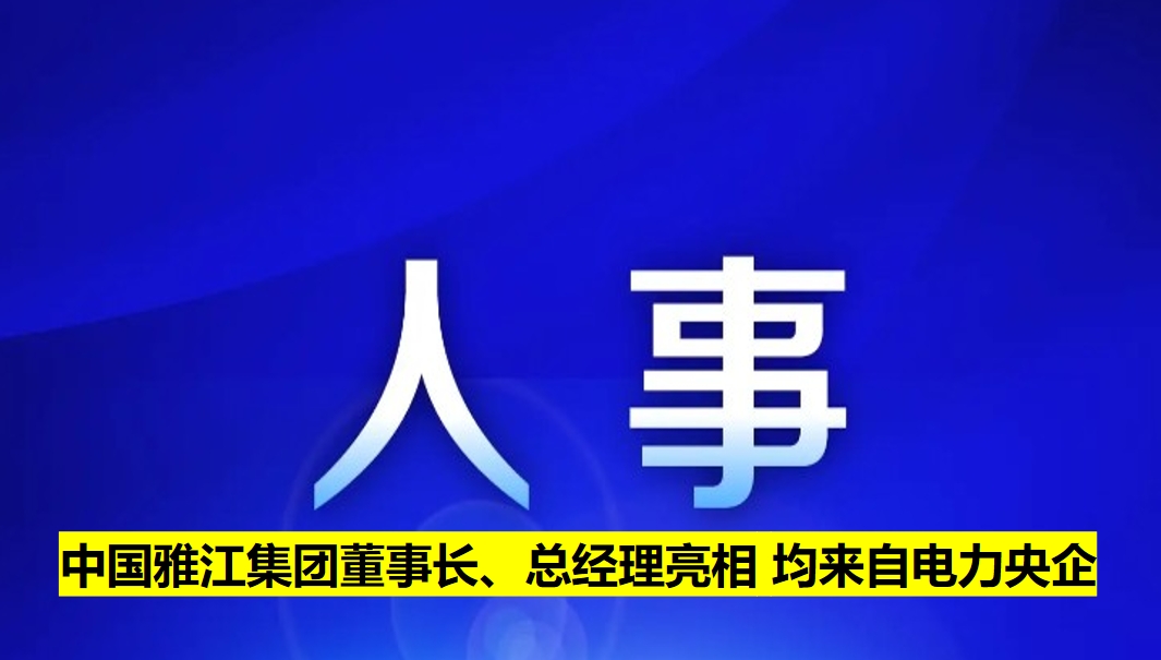 中國雅江集團董事長、總經(jīng)理亮相 均來自電力央企