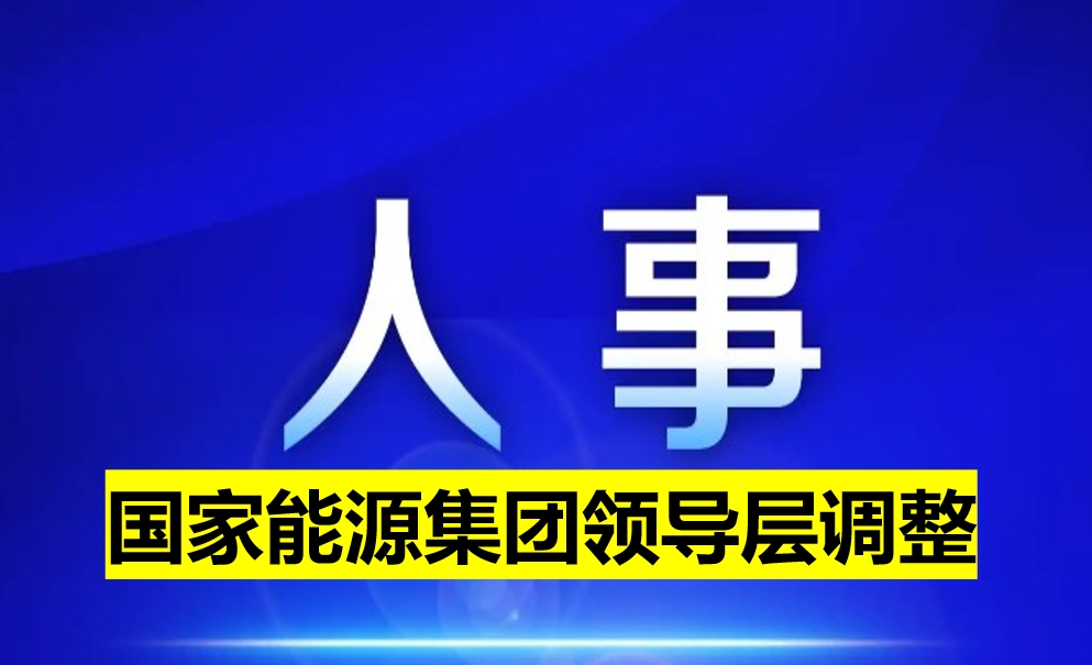 國家能源集團(tuán)領(lǐng)導(dǎo)層調(diào)整