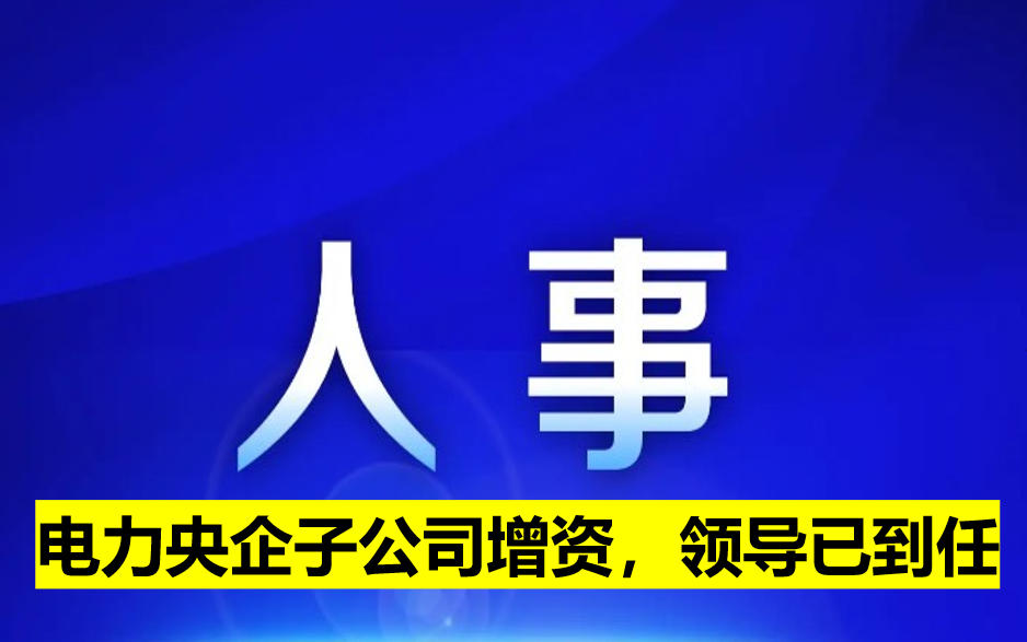 電力央企子公司增資，領(lǐng)導(dǎo)已到任