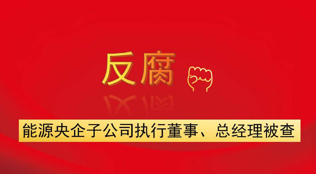 能源央企子公司執(zhí)行董事、總經(jīng)理被查