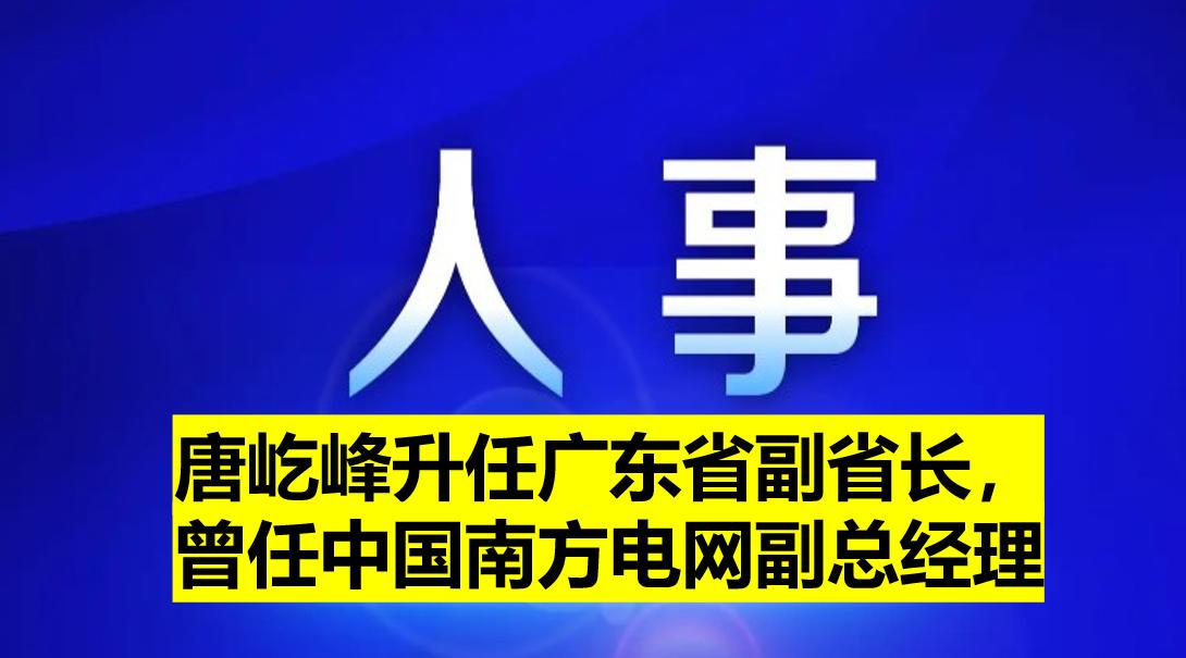 唐屹峰升任廣東省副省長，曾任中國南方電網(wǎng)副總經(jīng)理