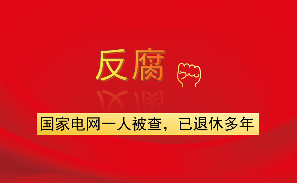 國家電網(wǎng)一人被查，已退休多年