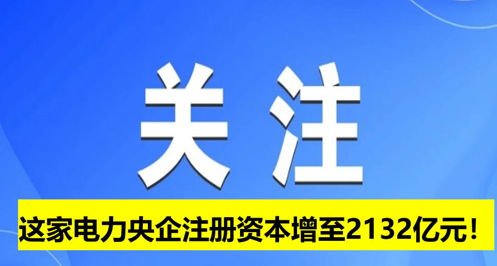 這家電力央企注冊(cè)資本增至2132億元！