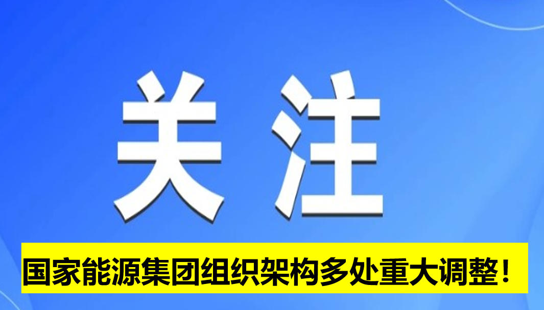 國家能源集團(tuán)組織架構(gòu)多處重大調(diào)整！