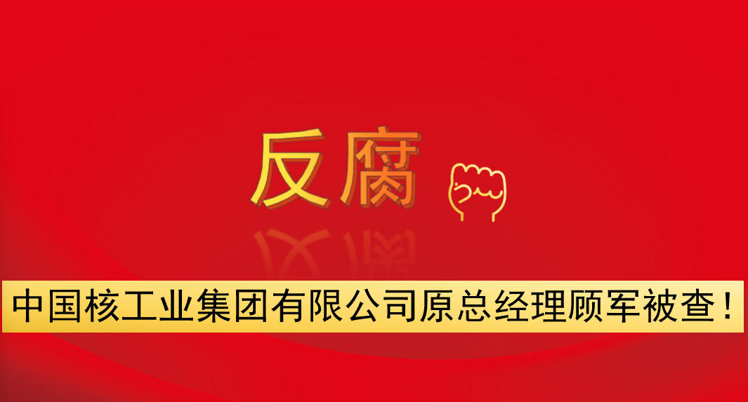 中國核工業(yè)集團有限公司原總經理顧軍被查！