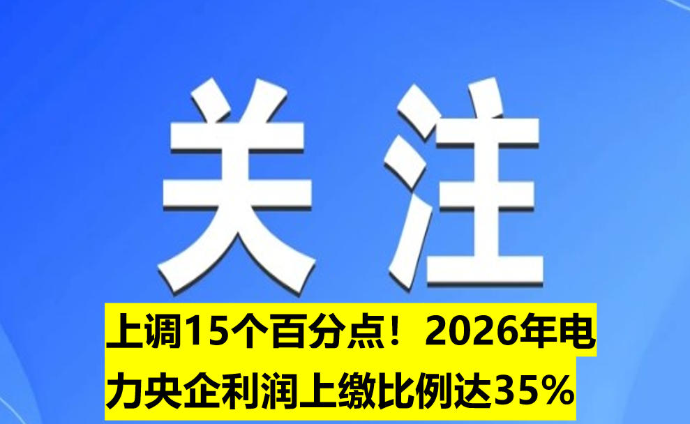上調(diào)15個(gè)百分點(diǎn)！2026年電力央企利潤(rùn)上繳比例達(dá)35%