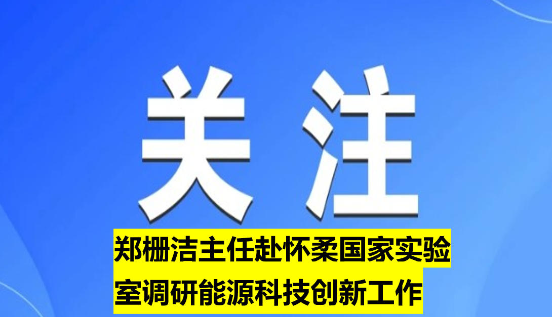鄭柵潔主任赴懷柔國(guó)家實(shí)驗(yàn)室調(diào)研能源科技創(chuàng)新工作