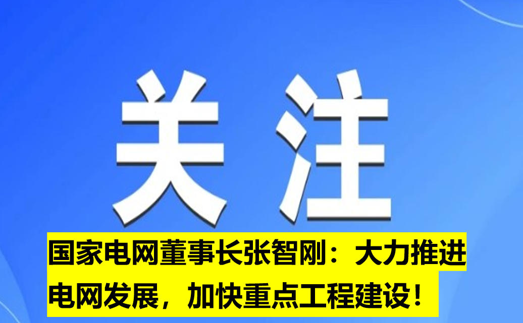 國(guó)家電網(wǎng)董事長(zhǎng)張智剛：大力推進(jìn)電網(wǎng)發(fā)展，加快重點(diǎn)工程建設(shè)